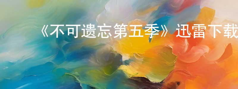谌洪波发布《不可遗忘第五季》迅雷下载/在线观看-犯罪历史-美剧天堂